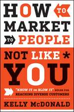 How to Market to People Not Like You – "Know It or Blow It" Rules for Reaching Diverse Customers