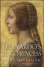 Leonardo's Lost Princess: One Man's Quest to Authenticate an Unknown Portrait by Leonardo Da Vinci