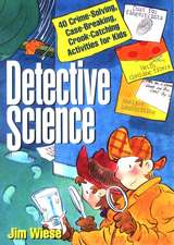 Detective Science: 40 Crime–Solving, Case–Breaking Case–Breaking, Crook–Catching Activities for Kids