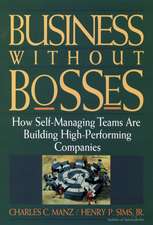 Business Without Bosses – How Self–Managing Teams Are Building High Performing Companies