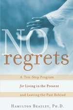 No Regrets – A Ten–Step Program for Living in the Present and Leaving the Past Behind