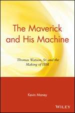 The Maverick and His Machine – Thomas Watson, Sr. and the Making of IBM