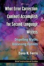 What Error Correction Can(not) Accomplish for Second Language Writers: DIspelling Myths, Discussing Options