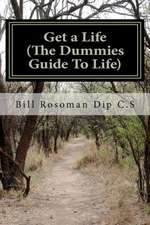 Get a Life (the Dummies Guide to Life): How You Can Choose to Live the Life of Your Dreams...Right Now!