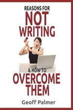 Reasons for Not Writing & How to Overcome Them: A Complete Guide to Writing Your First Book. and Your Next One.