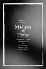 Madness at Home – The Psychiatrist, the Patient, and the Family in England, 1820–1860