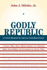 Godly Republic – A Centrist Blueprint for America′s Faith–Based Future