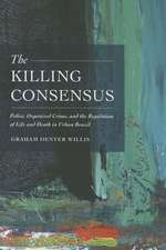 The Killing Consensus – Police, Organized Crime, and the Regulation of Life and Death in Urban Brazil