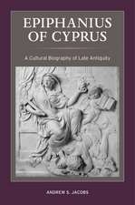 Epiphanius of Cyprus – A Cultural Biography of Late Antiquity