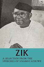 Zik: A Selection from the Speeches of Nnamdi Azikiwe: Governor-General of the Federation of Nigeria formerly President of the Nigerian Senate formerly Premier of the Eastern Region of Nigeria