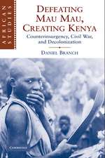 Defeating Mau Mau, Creating Kenya: Counterinsurgency, Civil War, and Decolonization