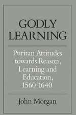 Godly Learning: Puritan Attitudes towards Reason, Learning and Education, 1560–1640