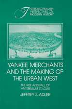 Yankee Merchants and the Making of the Urban West: The Rise and Fall of Antebellum St Louis