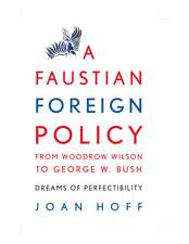 A Faustian Foreign Policy from Woodrow Wilson to George W. Bush: Dreams of Perfectibility