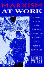 Marxism at Work: Ideology, Class and French Socialism during the Third Republic