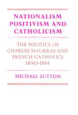 Nationalism, Positivism and Catholicism: The Politics of Charles Maurras and French Catholics 1890–1914