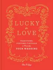 Lucky in Love: Traditions, Customs, and Rituals to Personalize Your Wedding