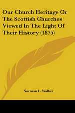 Our Church Heritage Or The Scottish Churches Viewed In The Light Of Their History (1875)