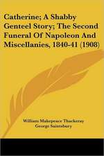 Catherine; A Shabby Genteel Story; The Second Funeral Of Napoleon And Miscellanies, 1840-41 (1908)