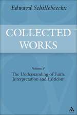 The Collected Works of Edward Schillebeeckx Volume 5: The Understanding of Faith. Interpretation and Criticism