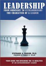 Leadership from Ordinary to Extraordinary - The Character of a Leader: Your Guide for Obtaining the 15 Qualities of an Extraordinary Leader