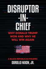 Disruptor-in-Chief: Why Donald Trump Won And Why He Will Win Again: A Black Republican Polemic