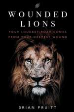 Wounded Lions: Your Loudest Roar, Comes From Your Deepest Wounds