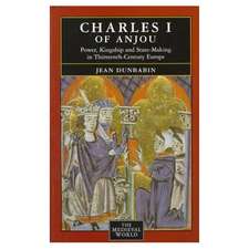 Charles I of Anjou: Power, Kingship and State-Making in Thirteenth-Century Europe