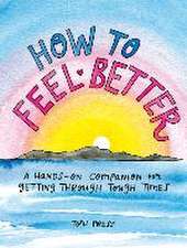 How to Feel Better: A Hands-On Companion for Getting Through Tough Times