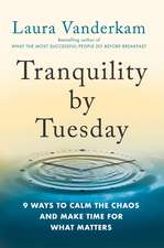 Tranquility By Tuesday: 9 Ways to Calm the Chaos and Make Time for What Matters