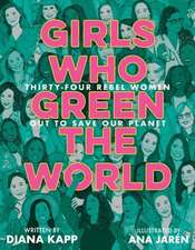 Girls Who Green the World: Thirty-Four Rebel Women Out to Save Our Planet