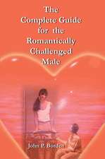 The Complete Guide for the Romantically Challenged Male