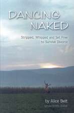 Dancing Naked: Stripped, Whipped and Set Free to Survive Divorce