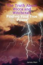 The Truth about Wicca and Witchcraft Finding Your True Power