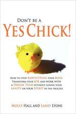 Don't Be a Yes Chick!: How to Stop Babysitting Your Boss, Work with a Dream Team and Transform Your Job, Without Losing Your Spirit or Sanity