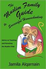 The Muslim Family Guide to Successful Homeschooling: Advice on Teaching and Parenting the Muslim Child