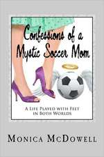 Confessions of a Mystic Soccer Mom: A Life Played with Feet in Both Worlds