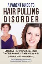 A Parent Guide to Hair Pulling Disorder: Effective Parenting Strategies for Children with Trichotillomania (Formerly Stay Out of My Hair)