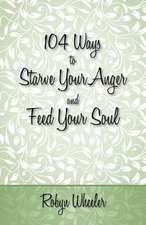 104 Ways to Starve Your Anger and Feed Your Soul