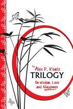 The Alex P. Keats Trilogy on Wisdom Love, and Happiness