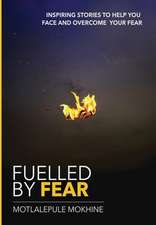 Fuelled by fear: Inspiring Stories To Help You Own And Overcome Your Fear