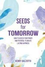 Seeds for Tomorrow: How to Access Your Power and Potential to Create Lasting Happiness