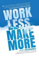 Work Less, Make More: The counter-intuitive approach to building a profitable business, and a life you actually love