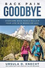 Back Pain Goodbye: Overcome Back Pain & Reclaim Your Life in 12 weeks or less