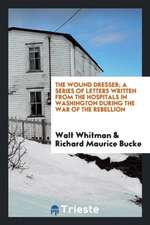 The Wound Dresser; A Series of Letters Written from the Hospitals in Washington During the War of the Rebellion