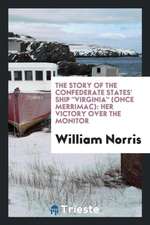 The Story of the Confederate States' Ship Virginia (Once Merrimac): Her Victory Over the ...