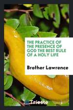 Brother Lawrence: The Practice of the Presence of God the Best Rule of a Holy Life, Being ...