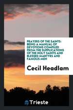 Prayers of the Saints: Being a Manual of Devotions Compiled from the Supplications of the Holy Saints and Blessed Martyrs and Famous Men