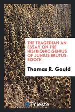 The Tragedian an Essay on the Histrionic Genius of Junius Brutus Booth