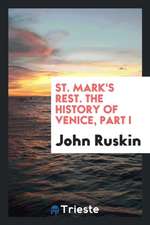 St. Mark's Rest. the History of Venice, Written for the Help of the Few Travellers Who Still ...